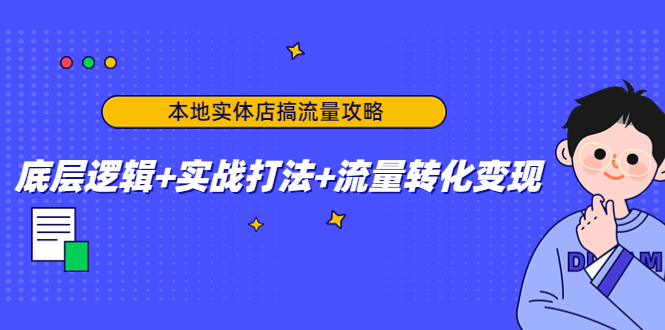 本地实体店搞流量攻略:底层逻辑+实战打法+流量转化变现-赚金金-技能学习分享