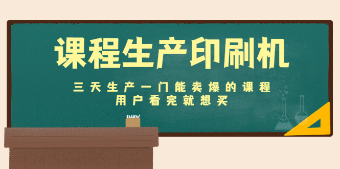 课程生产印刷机:三天生产一门能卖爆的课程,用户看完就想买-赚金金-技能学习分享