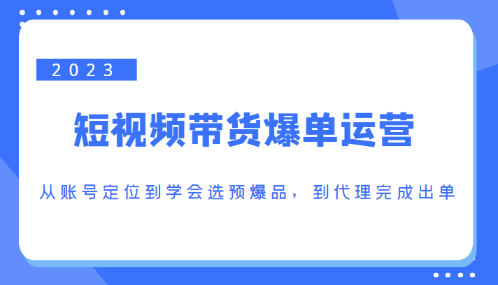 2023短视频带货爆单运营,从账号定位到学会选预爆品,到代理完成出单(价值1250元)-赚金金-技能学习分享