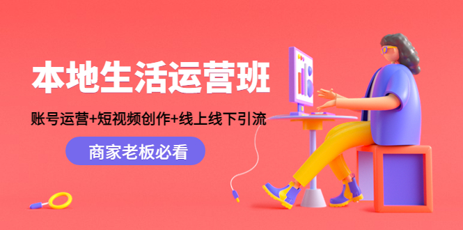 本地生活运营班:账号运营+短视频创作+线上线下引流,商家老板必看-赚金金-技能学习分享