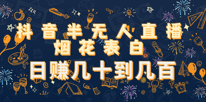 抖音半无人直播烟花表白，日赚几十到几百（教程+视频模板素材）-赚金金-技能学习分享