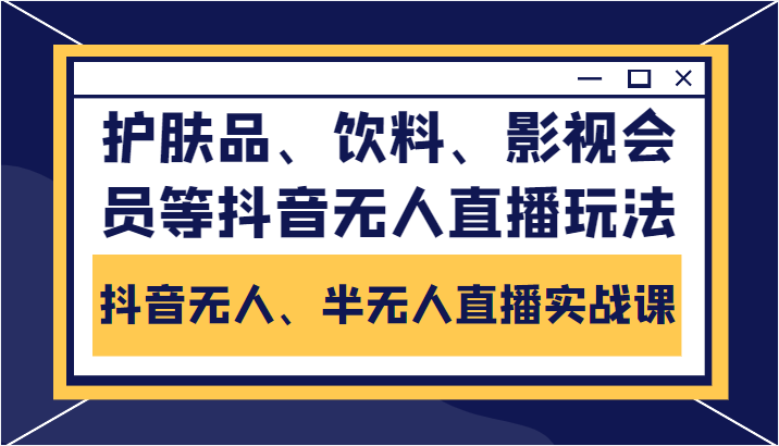 抖音无人、半无人直播实战课,护肤品、饮料、影视会员等抖音无人直播玩法-赚金金-技能学习分享