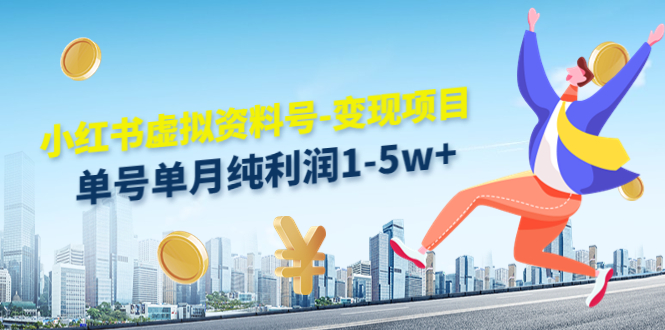 小红书虚拟资料号-变现项目:单号单月纯利润1-5w+实操玩法分享-赚金金-技能学习分享