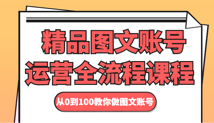 精品图文账号运营全流程课程 从0到100教你做图文账号-赚金金-技能学习分享