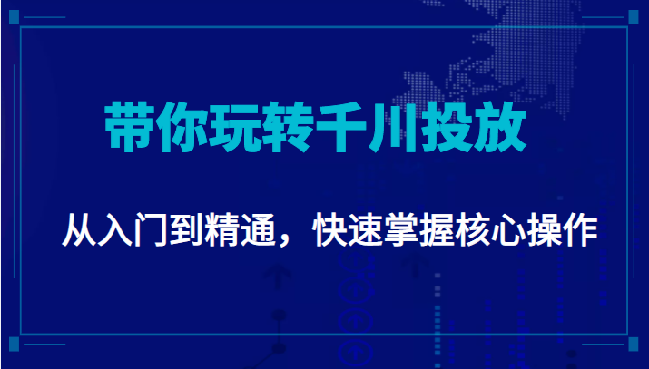 千万级直播操盘手带你玩转千川投放:从入门到精通,快速掌握核心操作-赚金金-技能学习分享