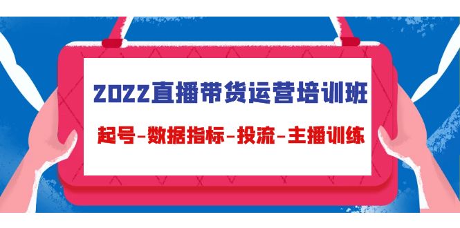 2022直播带货运营培训班：起号-数据指标-投流-主播训练-赚金金-技能学习分享