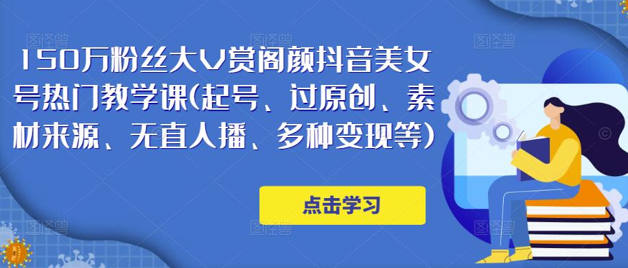 150万粉丝大V赏阁颜抖音美女号热门剪辑课(起号、过原创、素材来源、无直人‬播、多种变现等)-赚金金-技能学习分享