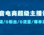 抖音电商超级主播课:0基础、0粉丝、0流量、爆单实操!-赚金金-技能学习分享