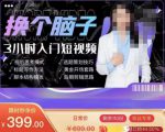 换个脑子3小时入门短视频创作,短视频创作入门必修课-赚金金-技能学习分享