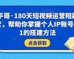 小平哥·180天短视频运营陪跑训练营，帮助你掌握个人IP账号从0-1的搭建方法-赚金金-技能学习分享