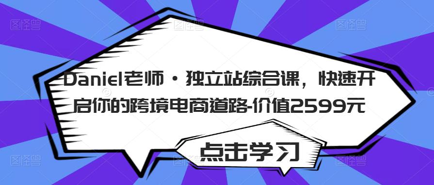 Daniel老师·独立站综合课,快速开启你的跨境电商道路-价值2599元-赚金金-技能学习分享