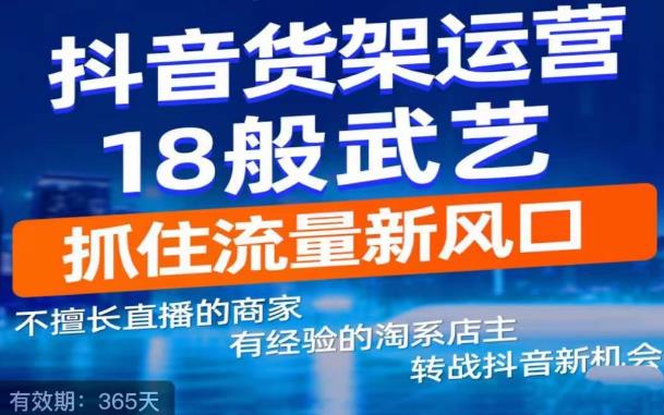 抖音电商新机会，抖音货架运营18般武艺，抓住流量新风口-赚金金-技能学习分享