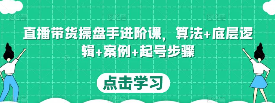 直播带货操盘手进阶课，算法+底层逻辑+案例+起号步骤-赚金金-技能学习分享