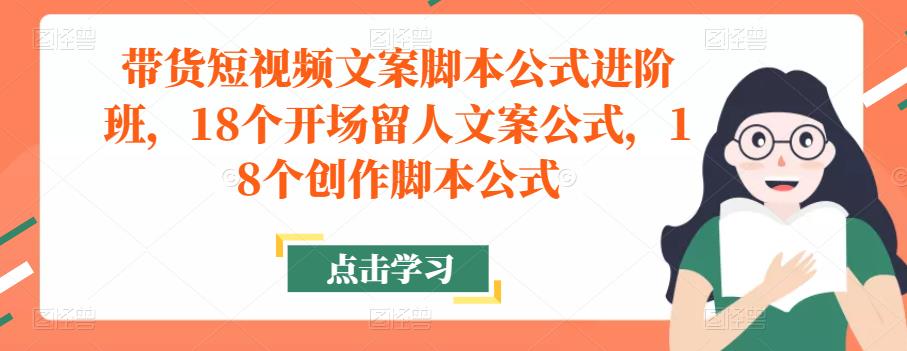 带货短视频文案脚本公式进阶班，18个开场留人文案公式，18个创作脚本公式-赚金金-技能学习分享