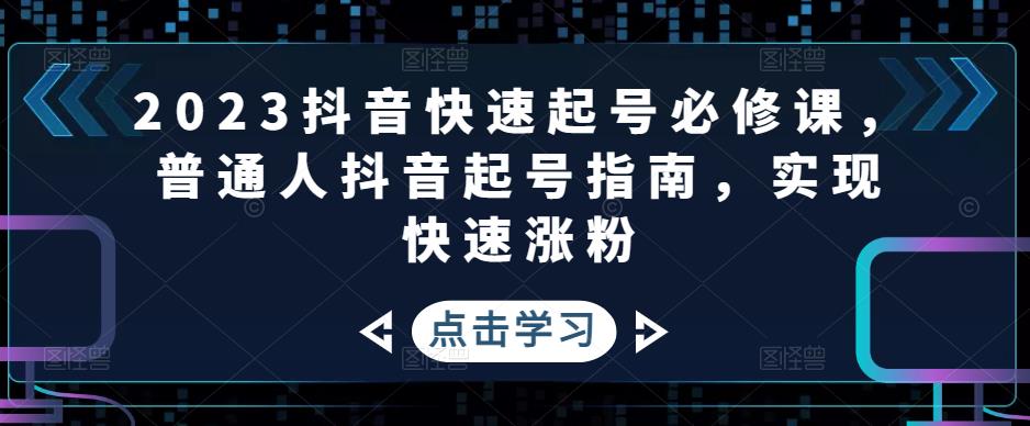 2023抖音快速起号必修课，普通人抖音起号指南，实现快速涨粉-赚金金-技能学习分享
