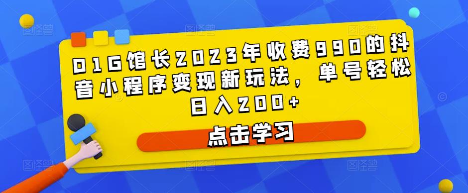 D1G馆长2023年收费990的抖音小程序变现新玩法，单号轻松日入200+-赚金金-技能学习分享