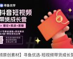 短视频带货成长营,抖音短视频出单攻略,吃透账号运营的奥秘,轻松带货-赚金金-技能学习分享