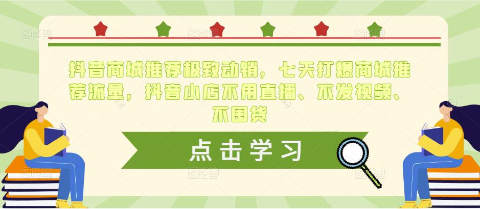 抖音商城推荐极致动销,七天打爆商城推荐流量,抖音小店不用直播、不发视频、不囤货-赚金金-技能学习分享