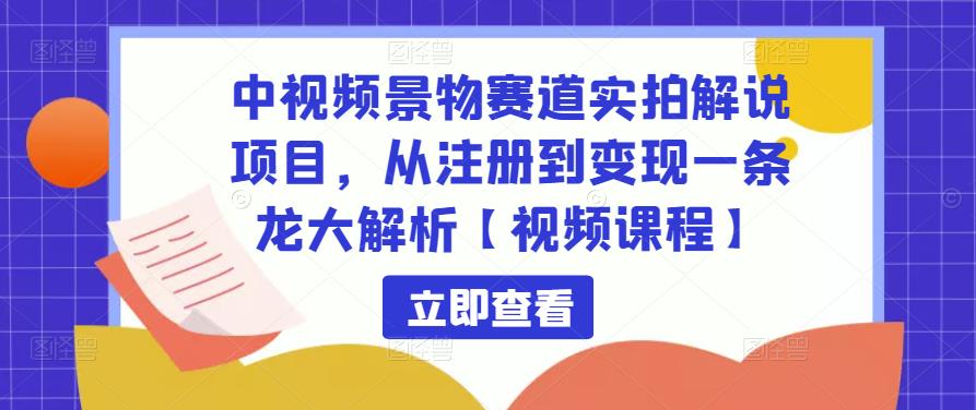 中视频景物赛道实拍解说项目,从注册到变现一条龙大解析【视频课程】-赚金金-技能学习分享