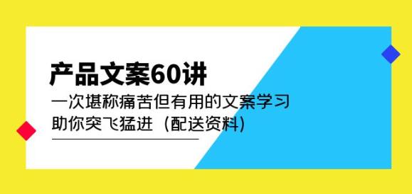 产品文案60讲：一次堪称痛苦但有用的文案学习助你突飞猛进（配送资料）-赚金金-技能学习分享