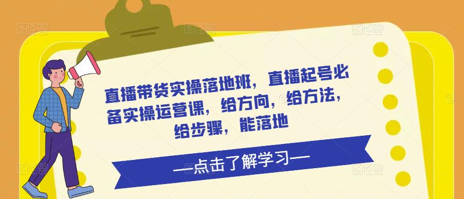 直播带货实操落地班，直播起号必备实操运营课，给方向，给方法，给步骤，能落地-赚金金-技能学习分享