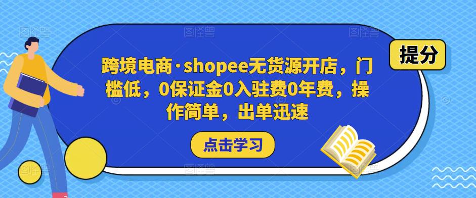跨境电商·shopee无货源开店，门槛低，0保证金0入驻费0年费，操作简单，出单迅速-赚金金-技能学习分享