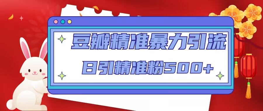 豆瓣精准暴力引流，日引精准粉500+【12课时】-赚金金-技能学习分享