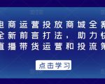 抖音电商运营投放商城全案线上课,全新前言打法,助力快速掌握直播带货运营和投流策略-赚金金-技能学习分享