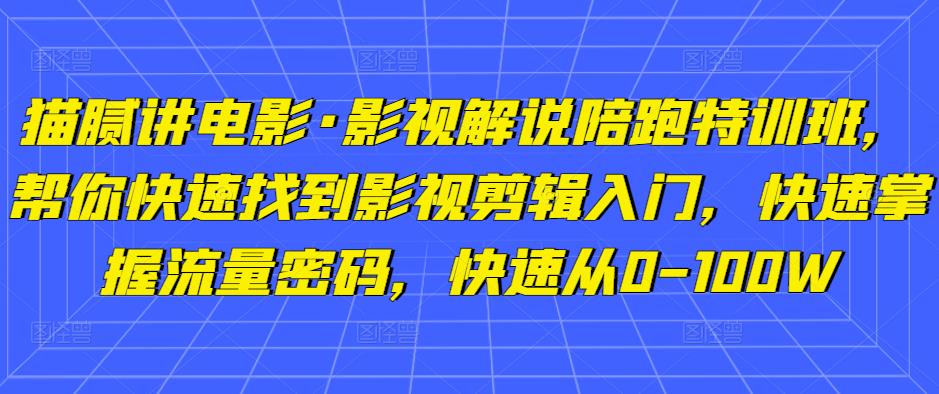 猫腻讲电影·影视解说陪跑特训班，帮你快速找到影视剪辑入门，快速掌握流量密码，快速从0-100W-赚金金-技能学习分享