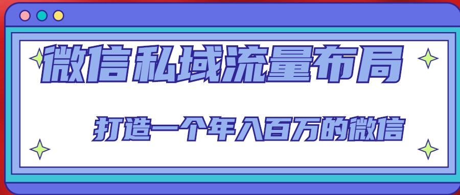 微信私域流量布局课程，打造一个年入百万的微信【7节视频课】-赚金金-技能学习分享