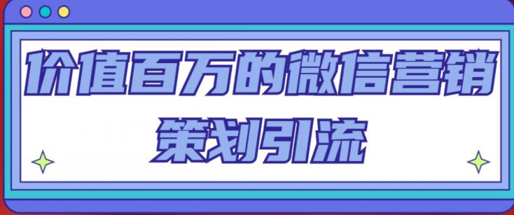 价值百万的微信营销策划引流系列课,每天引流100精准粉-赚金金-技能学习分享