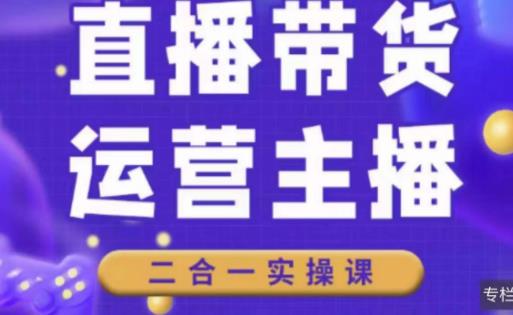 二占说直播·直播带货主播运营课程，主播运营二合一实操课-赚金金-技能学习分享