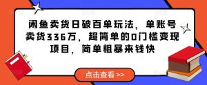 闲鱼卖货日破百单玩法，单账号卖货336万，超简单的0门槛变现项目，简单粗暴来钱快-赚金金-技能学习分享