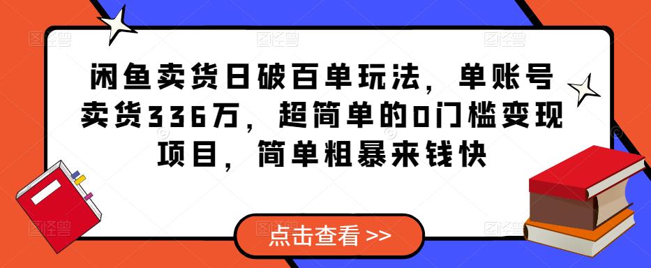 闲鱼卖货日破百单玩法，单账号卖货336万，超简单的0门槛变现项目，简单粗暴来钱快-赚金金-技能学习分享