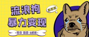 流浪狗暴力变现项目+0撸日入3000+的案例分享课【项目流程+操作详解】-赚金金-技能学习分享