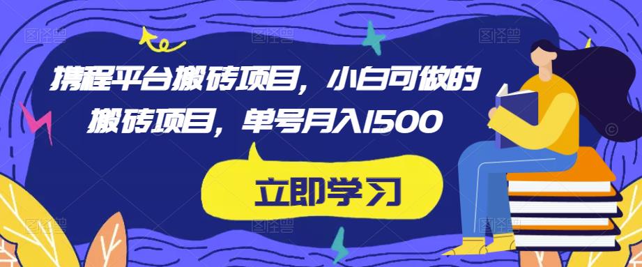 携程平台搬砖项目，小白可做的搬砖项目，单号月入1500-赚金金-技能学习分享