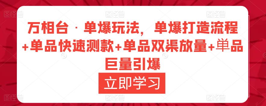 万相台·单爆玩法，单爆打造流程+单品快速测款+单品双渠放量+単品巨量引爆-赚金金-技能学习分享