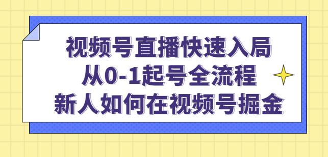 视频号直播快速入局：从0-1起号全流程，新人如何在视频号掘金-赚金金-技能学习分享