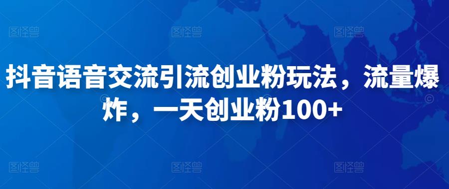 抖音语音交流引流创业粉玩法，流量爆炸，一天创业粉100+-赚金金-技能学习分享
