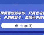 无脑视频号搬砖带货,只要会电脑剪辑,无脑就能干,亲测当天爆单-赚金金-技能学习分享