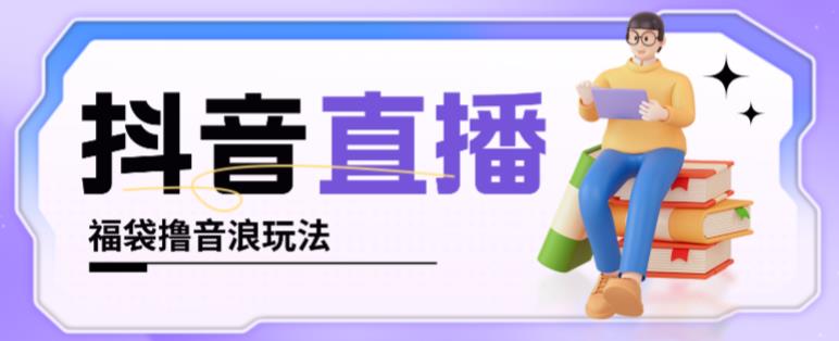 抖音暴力福袋撸音浪玩法，小白直接干，每天几百+【详细视频教程】-赚金金-技能学习分享