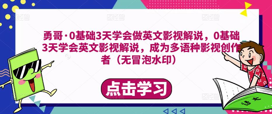 勇哥·0基础3天学会做英文影视解说,0基础3天学会英文影视解说,成为多语种影视创作者-赚金金-技能学习分享