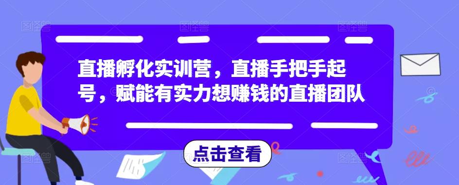 直播孵化实训营，直播手把手起号，赋能有实力想赚钱的直播团队-赚金金-技能学习分享