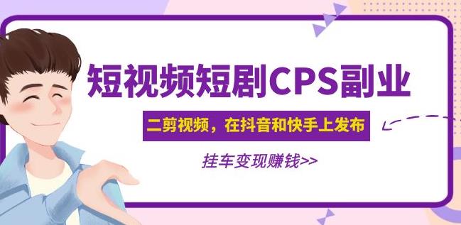 黄岛主·短视频短剧CPS副业项目：二剪视频在抖音和快手上发布，挂车变现-赚金金-技能学习分享
