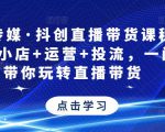 星玥传媒·抖创直播带货课程,达人+小店+运营+投流,一门课带你玩转直播带货-赚金金-技能学习分享