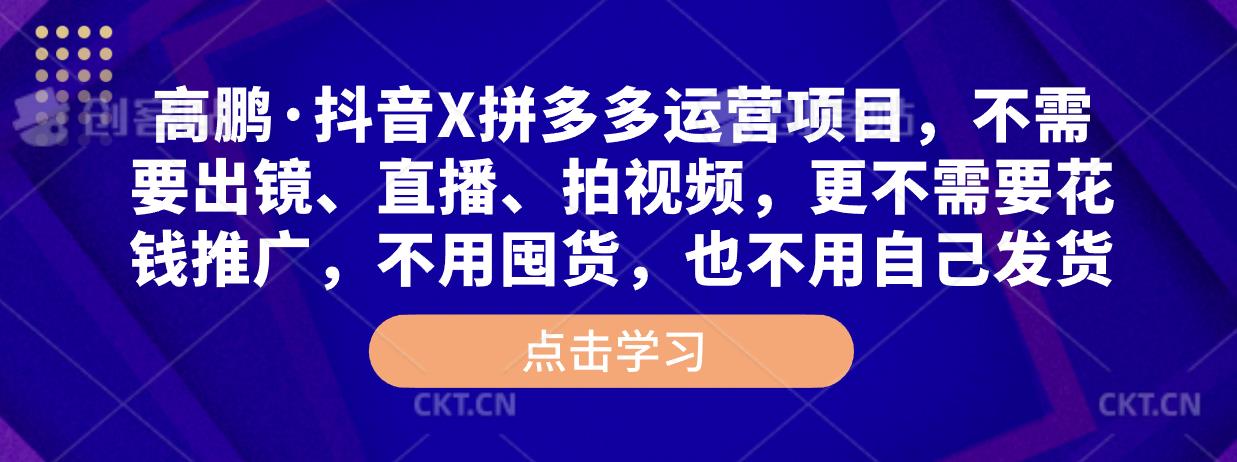 高鹏·抖音X拼多多运营项目,不需要出镜、直播、拍视频,不需要花钱推广,不用囤货,不用自己发货-赚金金-技能学习分享