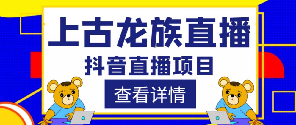 外面收费1980的抖音上古龙族直播项目,可虚拟人直播,抖音报白,实时互动直播-赚金金-技能学习分享