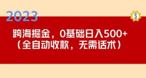 2023跨海掘金长期项目，小白也能日入500+全自动收款无需话术-赚金金-技能学习分享