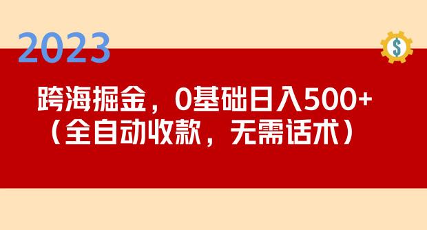 2023跨海掘金长期项目，小白也能日入500+全自动收款无需话术-赚金金-技能学习分享