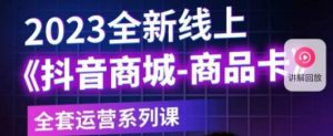 老陶电商·抖音商城商品卡,2023全新线上全套运营系列课-赚金金-技能学习分享